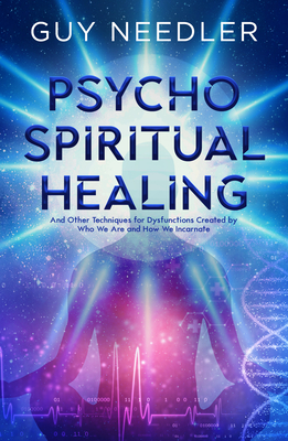 Psycho-Spiritual Healing: And Other Techniques for Dysfunctions Created by Who We Are and How We Incarnate By Guy Steven Needler Cover Image