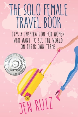 The Solo Female Travel Book: Tips and Inspiration for Women Who Want to See the World on Their Own Terms By Jen Ruiz Cover Image