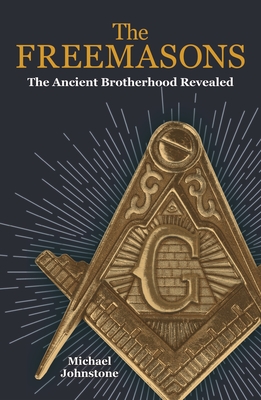 The Freemasons: The Ancient Brotherhood Revealed By Michael Johnstone Cover Image
