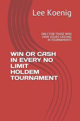Win or Cash in Every No Limit Holdem Tournament: Only for Those Who Have Issues Cashing in Tournaments By Lee Koenig Cover Image
