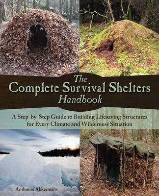 The Complete Survival Shelters Handbook: A Step-by-Step Guide to Building Life-saving Structures for Every Climate and Wilderness Situation By Anthonio Akkermans Cover Image