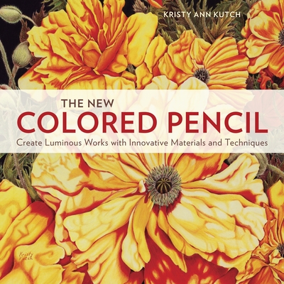 The New Colored Pencil: Create Luminous Works with Innovative Materials and Techniques By Kristy Ann Kutch Cover Image