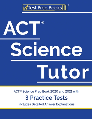 ACT Science Tutor: ACT Science Prep Book 2020 and 2021 with 3 Practice Tests [Includes Detailed Answer Explanations]