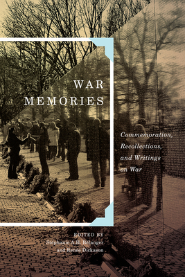 War Memories: Commemoration, Recollections, and Writings on War (Human Dimensions In Foreign Policy, Military Studies, And Security Studies Series #3) By Stéphanie A.H. Bélanger (Editor), Renée Dickason (Editor), Stéphanie A.H. Bélanger (Editor) Cover Image