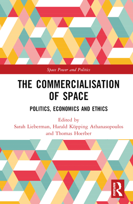 The Commercialisation of Space: Politics, Economics and Ethics (Space Power and Politics)