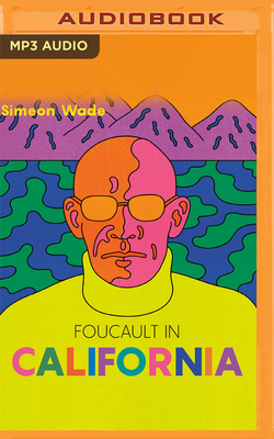 Foucault in California: [a True Story--Wherein the Great French Philosopher Drops Acid in the Valley of Death] By Simeon Wade, Daniel Henning (Read by), Dina Pearlman (Read by) Cover Image
