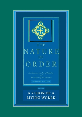 The Nature of Order, Book Three: A Vision of A Living World: An Essay on the Art of Building and The Nature of the Universe By Christopher Alexander Cover Image