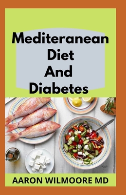 Mediteranean Diet and Diabetes: All You Need To Know About Mediterranean and Diabetes By Aaron Wilmoore Cover Image