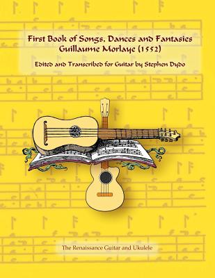 First Book of Songs, Dances and Fantasies Guillaume Morlaye (1552): Edited and Transcribed for Guitar (Renaissance Guitar and Ukulele #1) Cover Image