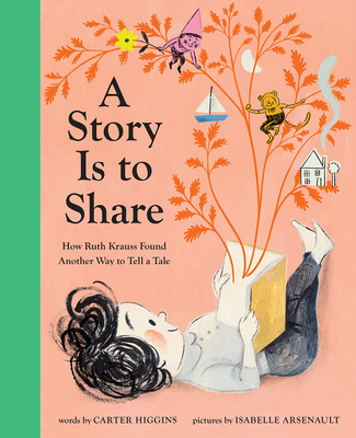 A Story Is to Share: How Ruth Krauss Found Another Way to Tell a Tale By Carter Higgins, Isabelle Arsenault (Illustrator) Cover Image
