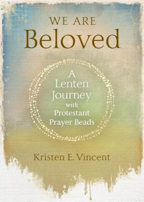 We Are Beloved: A Lenten Journey with Protestant Prayer Beads Cover Image