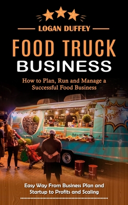 Food Truck Business: Discover How to Plan, Run and Manage a Successful Food Business (Easy Way From Business Plan and Startup to Profits an Cover Image