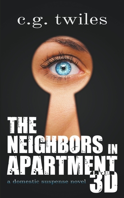 The Neighbors in Apartment 3D: A Domestic Suspense Novel By C. G. Twiles Cover Image
