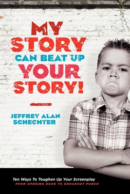 My Story Can Beat Up Your Story: Ten Ways to Toughen Up Your Screenplay from Opening Hook to Knockout Punch By Jeffrey Schechter Cover Image