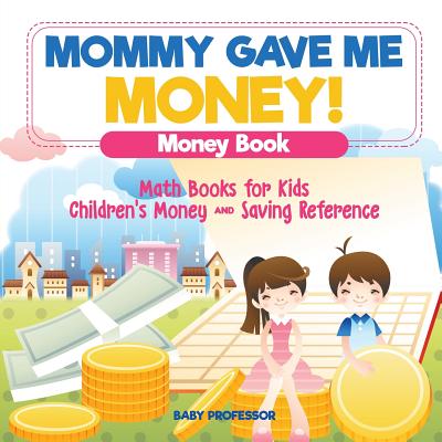 Mommy Gave Me Money! Money Book - Math Books for Kids Children's Money and Saving Reference Cover Image