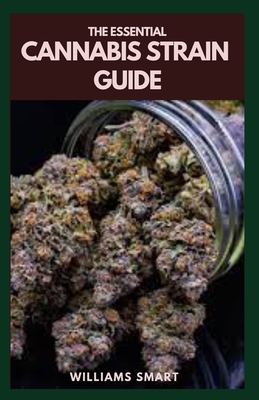 The Essential Cannabis Strain Guide: Understanding Its Various Medicinal And Recreational Applications And Purpose Cover Image