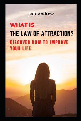 What Is the Law of Attraction?: Discover How to Improve Your Life By Jack Andrew Cover Image