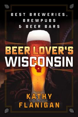 Beer Lover's Wisconsin: Best Breweries, Brewpubs and Beer Bars Cover Image