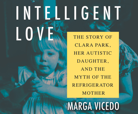 Intelligent Love: The Story of Clara Park, Her Autistic Daughter, and the Myth of the Refrigerator Mother Cover Image