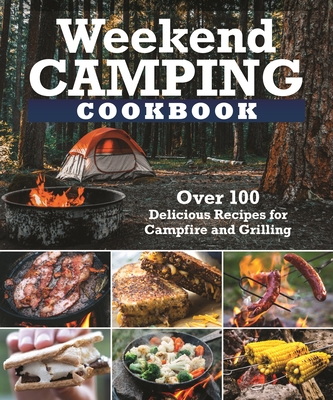 Weekend Camping Cookbook: Over 100 Delicious Recipes for Campfire and Grilling By Editors of Fox Chapel Publishing Cover Image