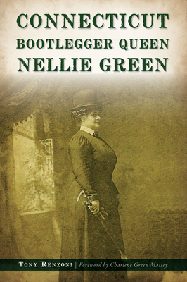Connecticut Bootlegger Queen Nellie Green By Tony Renzoni, Charlene Green Massey (Foreword by) Cover Image