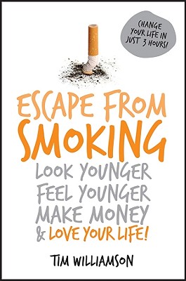 Escape from Smoking: Look Younger, Feel Younger, Make Money and Love Your Life! By Tim Williamson Cover Image