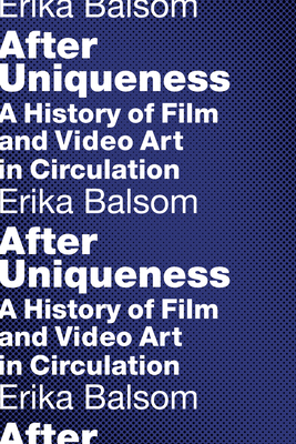 After Uniqueness: A History of Film and Video Art in Circulation (Film and Culture)