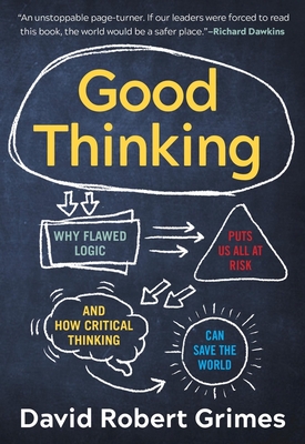 Good Thinking: Why Flawed Logic Puts Us All at Risk and How Critical Thinking Can Save the World By David Robert Grimes Cover Image