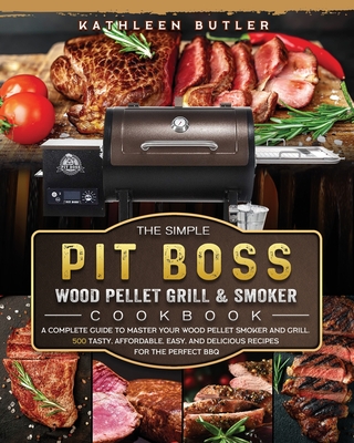 The Simple Pit Boss Wood Pellet Grill and Smoker Cookbook: A Complete Guide to Master your Wood Pellet Smoker and Grill. 500 Tasty, Affordable, Easy, Cover Image