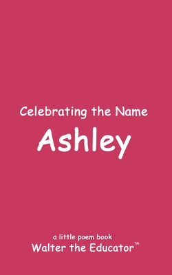 Celebrating the Name Ashley (The Poetry of First Names Book)