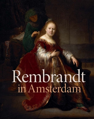 Rembrandt in Amsterdam: Creativity and Competition By Stephanie S. Dickey (Editor), Jochen Sander (Editor), Jonathan Bikker (Contributions by), Jan Blanc (Contributions by), Rudi Ekkart (Contributions by), Claire van den Donk (Contributions by), Robert Fucci (Contributions by), Jasper Hillegers (Contributions by), Maarten Prak (Contributions by), Sonia Del Re (Contributions by), Friederike Schutt (Contributions by), Martin Sonnabend (Contributions by) Cover Image