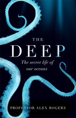 The Deep: The Hidden Wonders of Our Oceans and How We Can Protect Them By Alex Rogers Cover Image