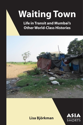 Waiting Town: Life in Transit and Mumbai's Other World-Class Histories (Asia Shorts)