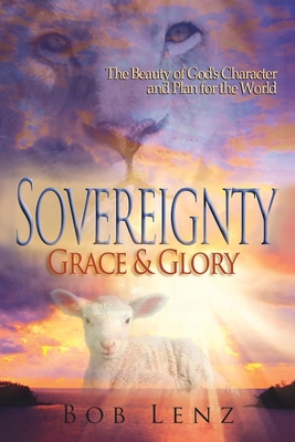 Sovereignty, Grace & Glory: The Beauty of God's Character and Plan for the World Cover Image