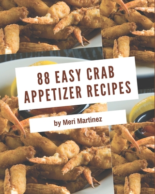 88 Easy Crab Appetizer Recipes: Let's Get Started with The Best Easy Crab Appetizer Cookbook! By Meri Martinez Cover Image