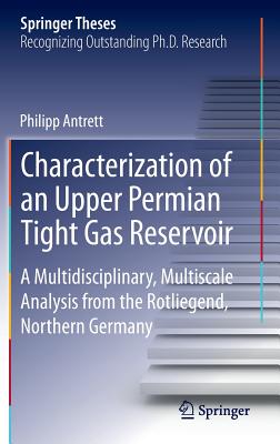 Characterization of an Upper Permian Tight Gas Reservoir: A Multidisciplinary, Multiscale Analysis from the Rotliegend, Northern Germany (Springer Theses) By Philipp Antrett Cover Image