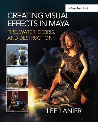 Creating Visual Effects in Maya: Fire, Water, Debris, and Destruction By Lee Lanier Cover Image