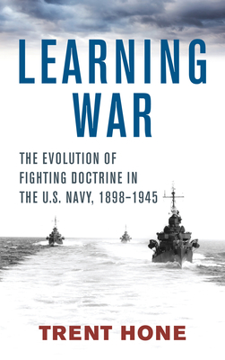 Learning War: The Evolution of Fighting Doctrine in the U.S. Navy, 1898-1945 Learning War: The Evolution of Fighting Doctrine in the U.S. Navy, 1898-1945 cover