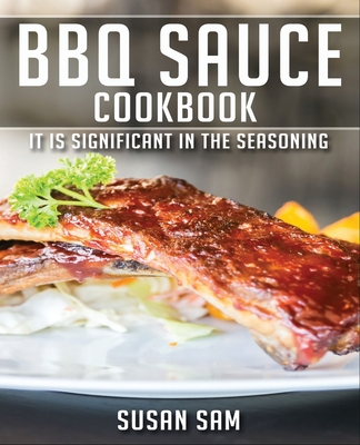 BBQ Sauce Cookbook: Book 1, It Is Significant in the Seasoning. By Susan Sam Cover Image
