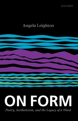 On Form: Poetry, Aestheticism, and the Legacy of a Word By Angela Leighton Cover Image