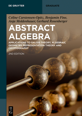 Abstract Algebra: Applications to Galois Theory, Algebraic Geometry, Representation Theory and Cryptography (de Gruyter Textbook) By Celine Carstensen-Opitz, Benjamin Fine, Anja Moldenhauer Cover Image