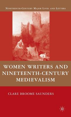 Women Writers and Nineteenth-Century Medievalism (Nineteenth-Century Major Lives and Letters) By Clare Broome Saunders Cover Image