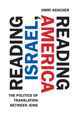 Reading Israel, Reading America: The Politics of Translation Between Jews (Stanford Studies in Jewish History and Culture) By Omri Asscher Cover Image