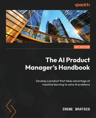 The AI Product Manager's Handbook: Develop a product that takes advantage of machine learning to solve AI problems Cover Image