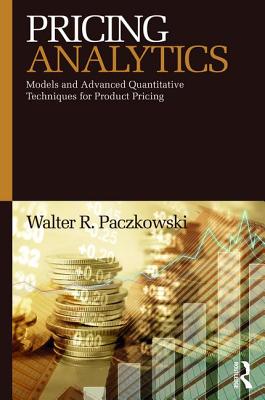 Pricing Analytics: Models and Advanced Quantitative Techniques for Product Pricing By Walter R. Paczkowski Cover Image