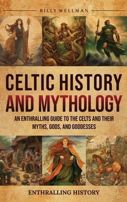 Celtic History and Mythology: An Enthralling Guide to the Celts and their Myths, Gods, and Goddesses Cover Image
