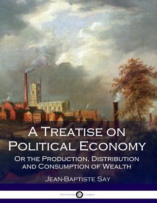 A Treatise on Political Economy: Or the Production, Distribution and Consumption of Wealth Cover Image