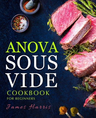Anova Sous Vide Cookbook for Beginners: Tasty, Easy & Simple Recipes for Your Anova Sous Vide to Make at Home Everyday Cover Image