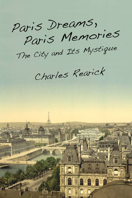 Paris Dreams, Paris Memories: The City and Its Mystique By Charles Rearick Cover Image