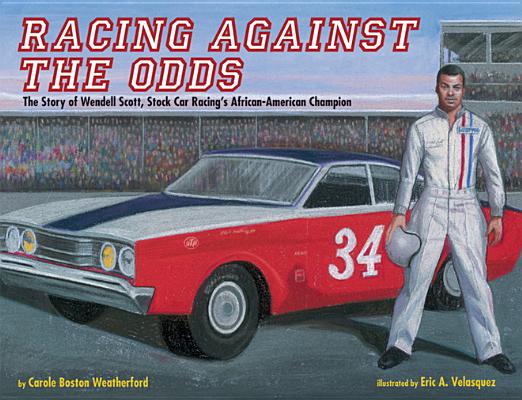 Racing Against the Odds: The Story of Wendell Scott, Stock Car Racing's African-American Champion By Carole Boston Weatherford, Eric Velasquez (Illustrator) Cover Image